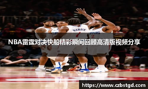 NBA雷霆对决快船精彩瞬间回顾高清版视频分享